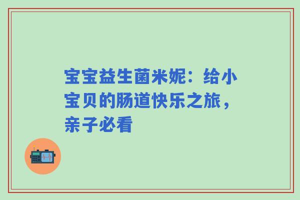 宝宝益生菌米妮：给小宝贝的肠道快乐之旅，亲子必看
