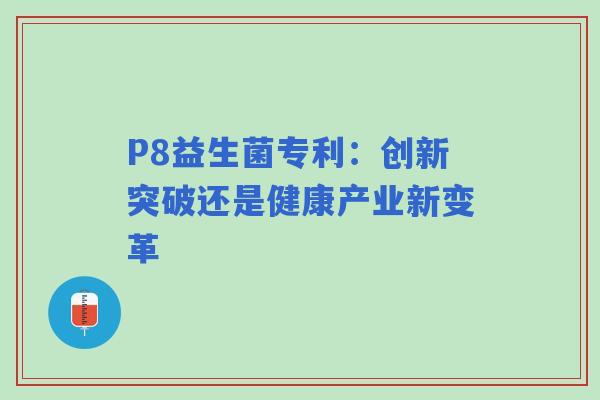 P8益生菌专利：创新突破还是健康产业新变革
