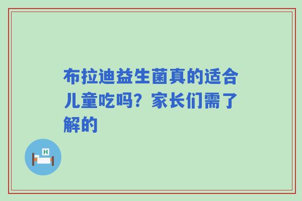 布拉迪益生菌真的适合儿童吃吗？家长们需了解的