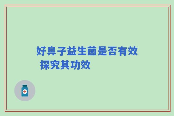 好鼻子益生菌是否有效 探究其功效