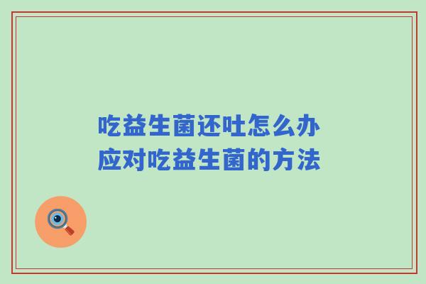 吃益生菌还吐怎么办 应对吃益生菌的方法