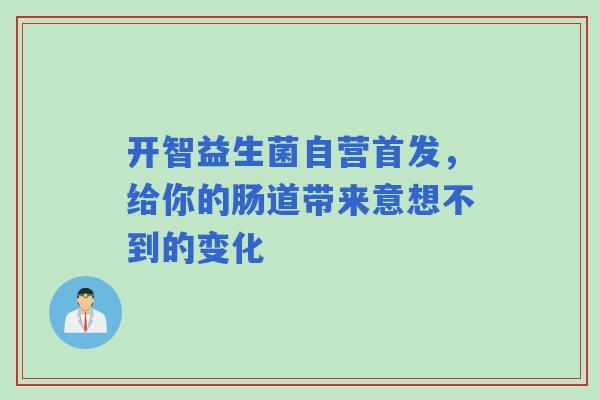 开智益生菌自营首发，给你的肠道带来意想不到的变化