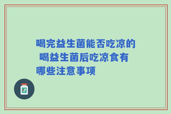 喝完益生菌能否吃凉的 喝益生菌后吃凉食有哪些注意事项
