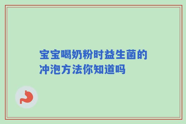 宝宝喝奶粉时益生菌的冲泡方法你知道吗