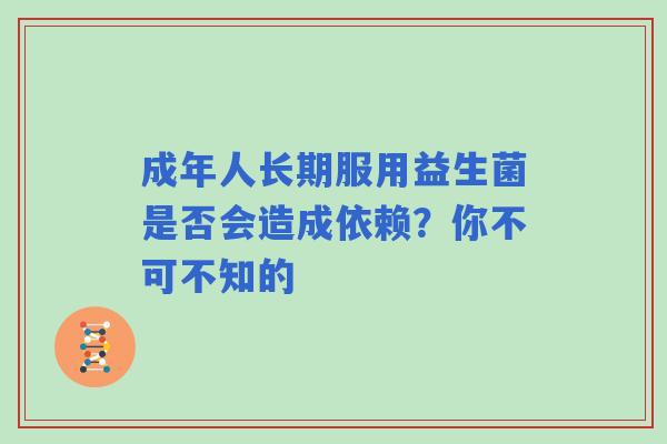 成年人长期服用益生菌是否会造成依赖？你不可不知的