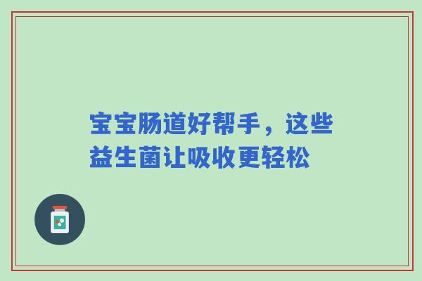 宝宝肠道好帮手，这些益生菌让吸收更轻松