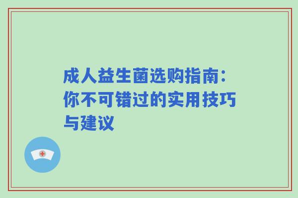成人益生菌选购指南：你不可错过的实用技巧与建议