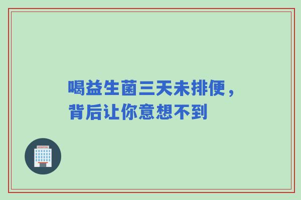 喝益生菌三天未排便，背后让你意想不到