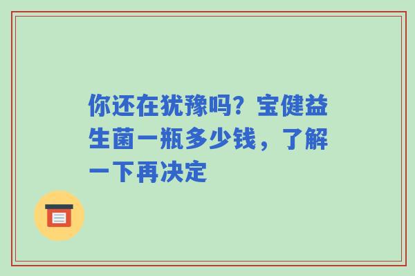 你还在犹豫吗？宝健益生菌一瓶多少钱，了解一下再决定