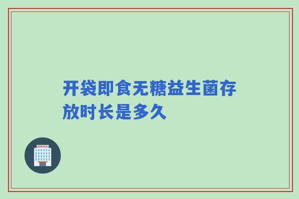 开袋即食无糖益生菌存放时长是多久