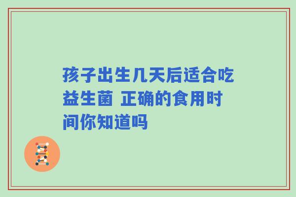 孩子出生几天后适合吃益生菌 正确的食用时间你知道吗
