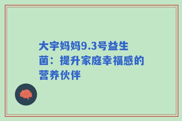 大宇妈妈9.3号益生菌：提升家庭幸福感的营养伙伴