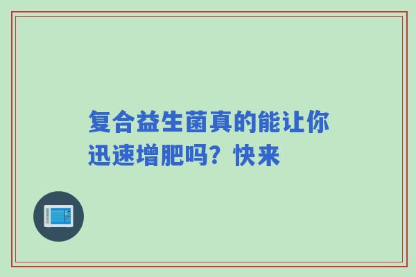 复合益生菌真的能让你迅速增肥吗？快来