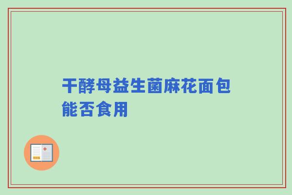 干酵母益生菌麻花面包能否食用
