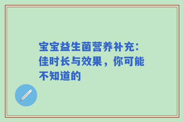 宝宝益生菌营养补充：佳时长与效果，你可能不知道的