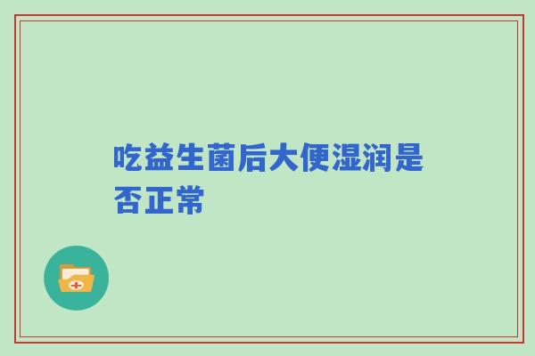 吃益生菌后大便湿润是否正常