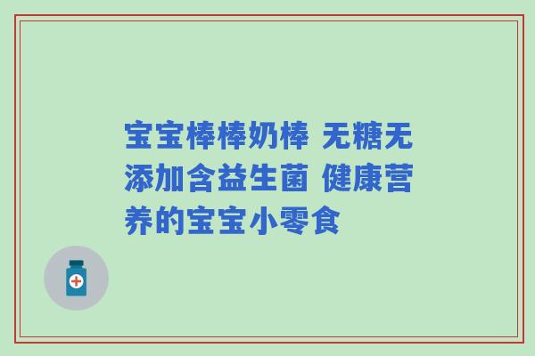 宝宝棒棒奶棒 无糖无添加含益生菌 健康营养的宝宝小零食