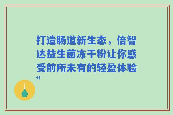 打造肠道新生态，倍智达益生菌冻干粉让你感受前所未有的轻盈体验”