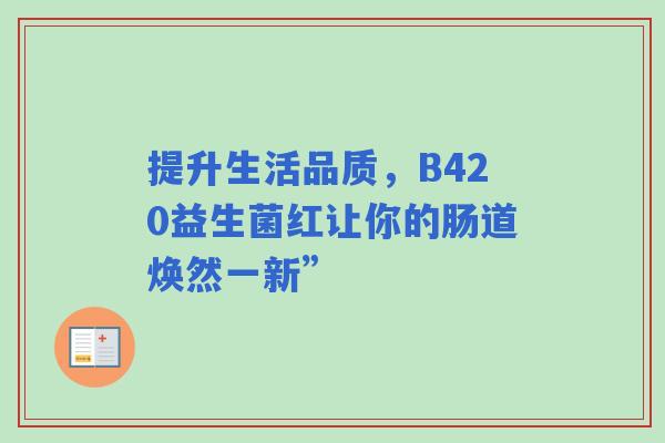 提升生活品质，B420益生菌红让你的肠道焕然一新”