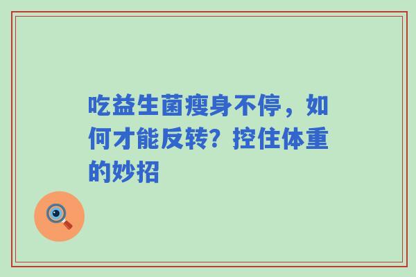吃益生菌瘦身不停，如何才能反转？控住体重的妙招