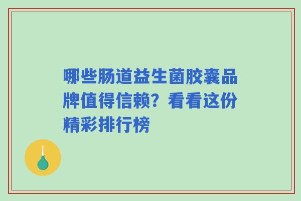 哪些肠道益生菌胶囊品牌值得信赖？看看这份精彩排行榜