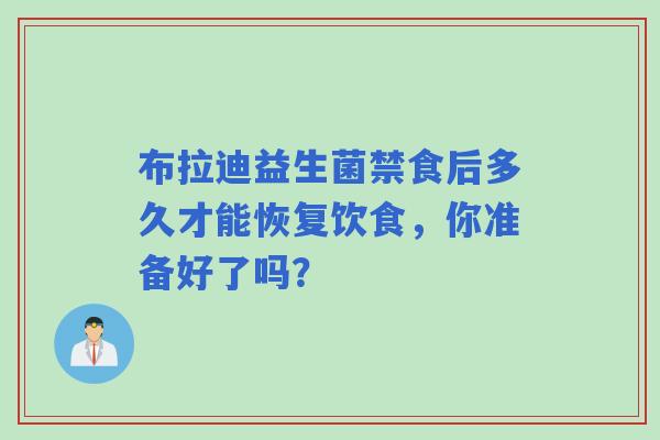 布拉迪益生菌禁食后多久才能恢复饮食，你准备好了吗？