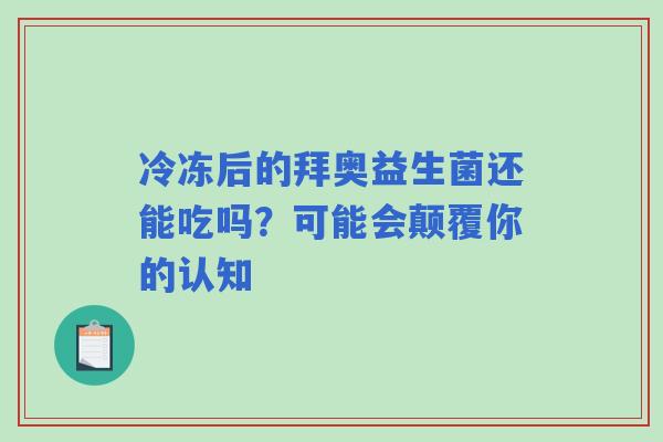 冷冻后的拜奥益生菌还能吃吗？可能会颠覆你的认知
