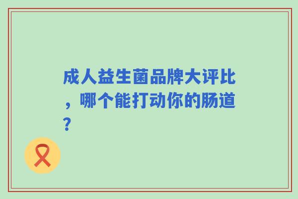 成人益生菌品牌大评比，哪个能打动你的肠道？