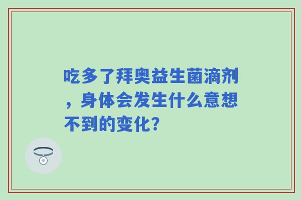 吃多了拜奥益生菌滴剂，身体会发生什么意想不到的变化？