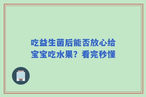 吃益生菌后能否放心给宝宝吃水果？看完秒懂