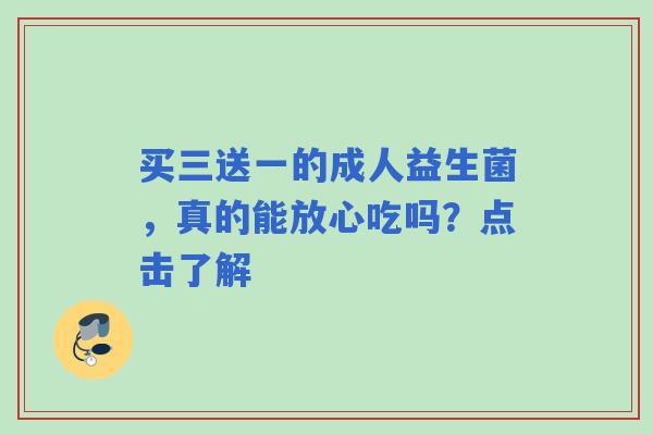 买三送一的成人益生菌，真的能放心吃吗？点击了解