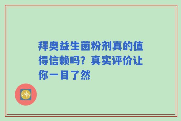 拜奥益生菌粉剂真的值得信赖吗？真实评价让你一目了然