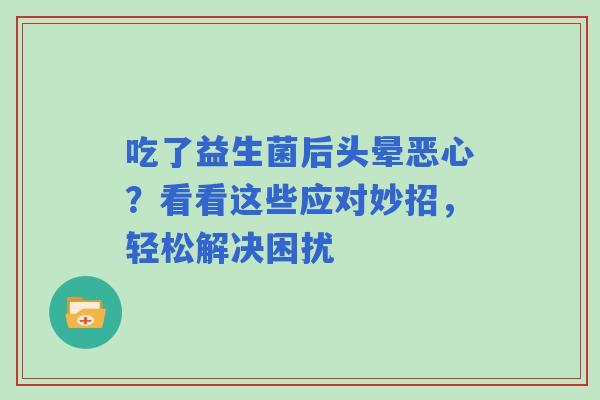 吃了益生菌后头晕恶心？看看这些应对妙招，轻松解决困扰