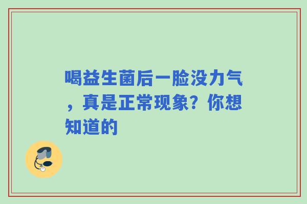 喝益生菌后一脸没力气，真是正常现象？你想知道的