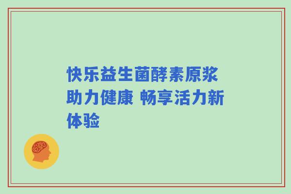快乐益生菌酵素原浆 助力健康 畅享活力新体验