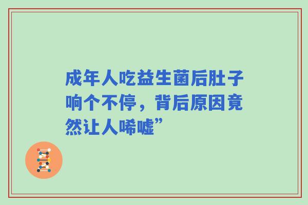 成年人吃益生菌后肚子响个不停，背后原因竟然让人唏嘘”