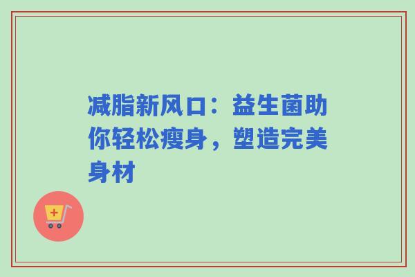 减脂新风口：益生菌助你轻松瘦身，塑造完美身材