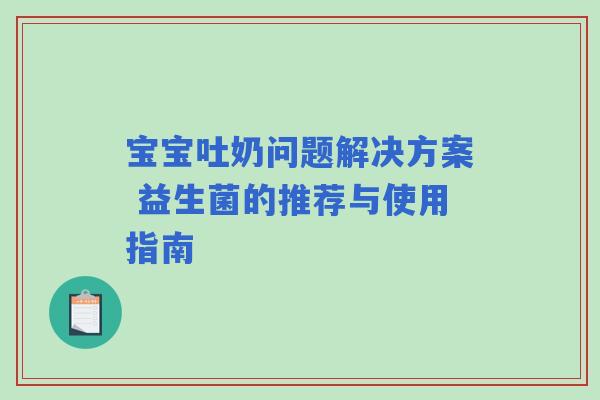 宝宝吐奶问题解决方案 益生菌的推荐与使用指南