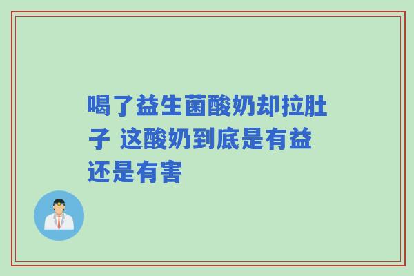 喝了益生菌酸奶却拉肚子 这酸奶到底是有益还是有害