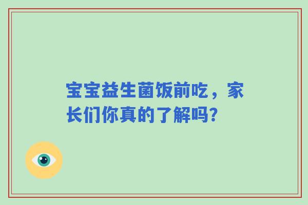 宝宝益生菌饭前吃，家长们你真的了解吗？