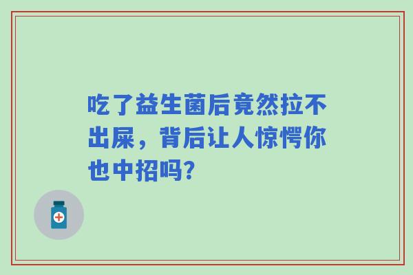 吃了益生菌后竟然拉不出屎，背后让人惊愕你也中招吗？