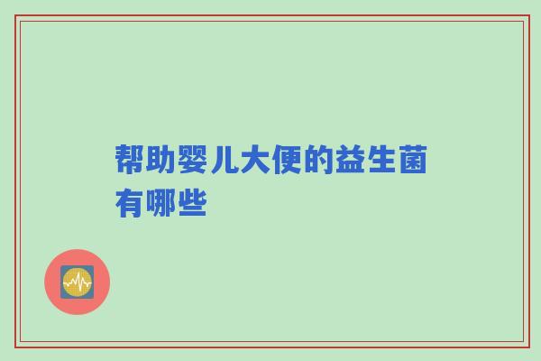 帮助婴儿大便的益生菌有哪些
