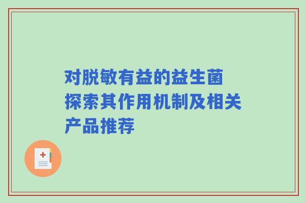 对脱敏有益的益生菌 探索其作用机制及相关产品推荐