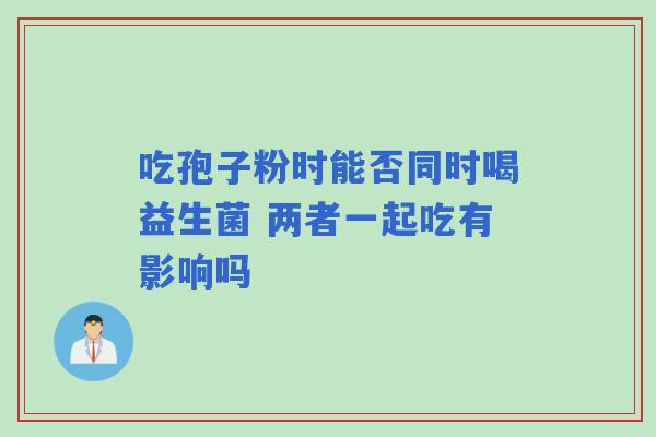 吃孢子粉时能否同时喝益生菌 两者一起吃有影响吗