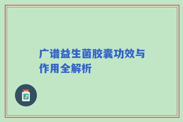 广谱益生菌胶囊功效与作用全解析