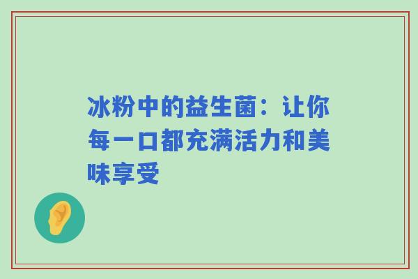 冰粉中的益生菌：让你每一口都充满活力和美味享受