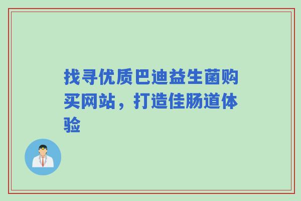 找寻优质巴迪益生菌购买网站，打造佳肠道体验