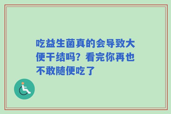 吃益生菌真的会导致大便干结吗？看完你再也不敢随便吃了