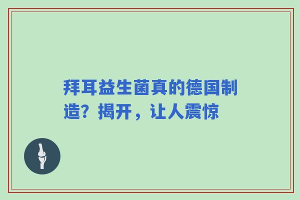 拜耳益生菌真的德国制造？揭开，让人震惊