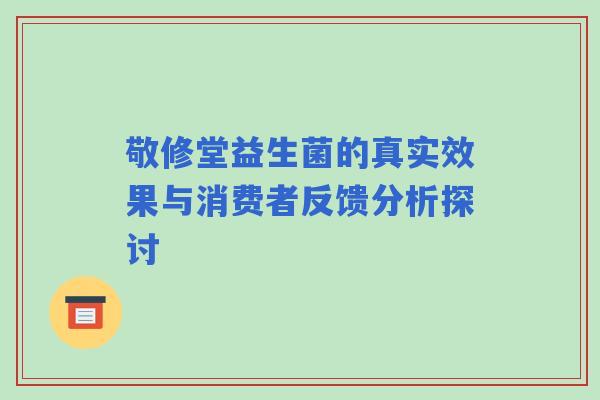 敬修堂益生菌的真实效果与消费者反馈分析探讨
